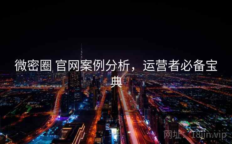 微密圈 官网案例分析，运营者必备宝典