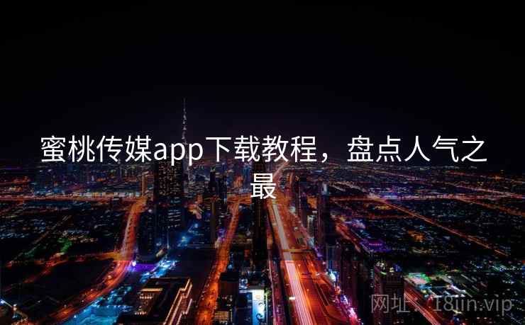 蜜桃传媒app下载教程，盘点人气之最