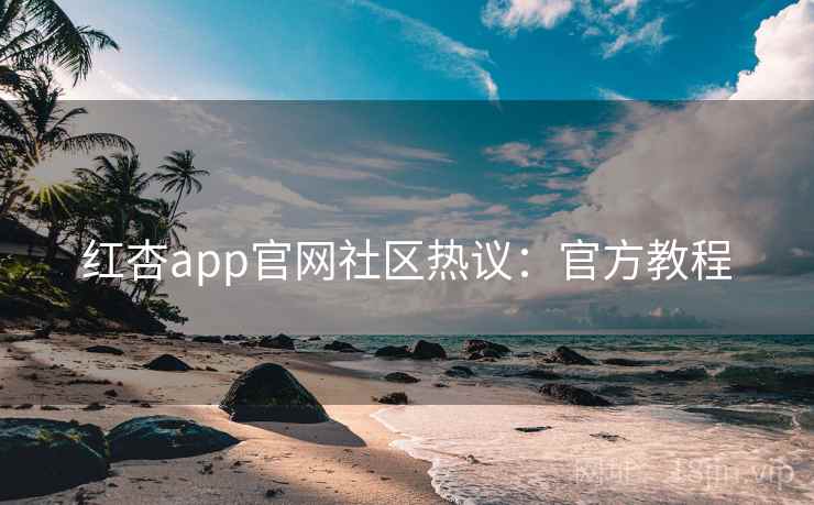 红杏app官网社区热议：官方教程