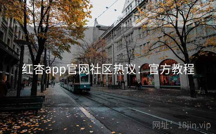 红杏app官网社区热议:官方教程 红杏app官网社区热议:官方教程