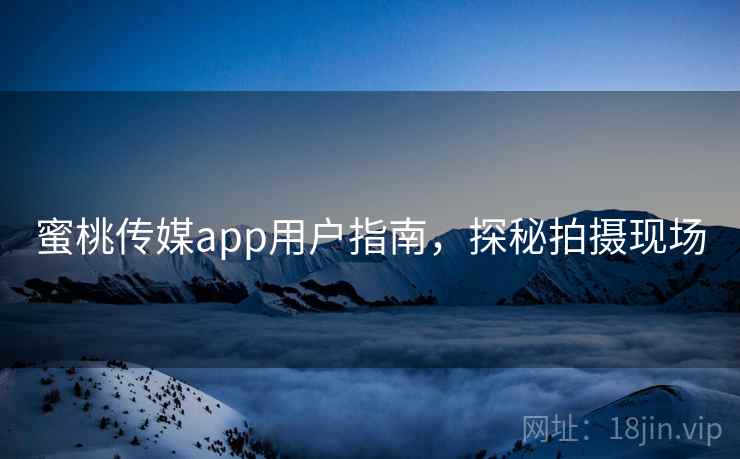 蜜桃传媒app用户指南,探秘拍摄现场 蜜桃传媒app用户指南,探秘拍摄现场